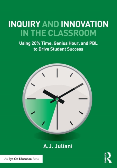 Inquiry and Innovation in the Classroom : Using 20% Time, Genius Hour, and PBL to Drive Student Success, Paperback / softback Book