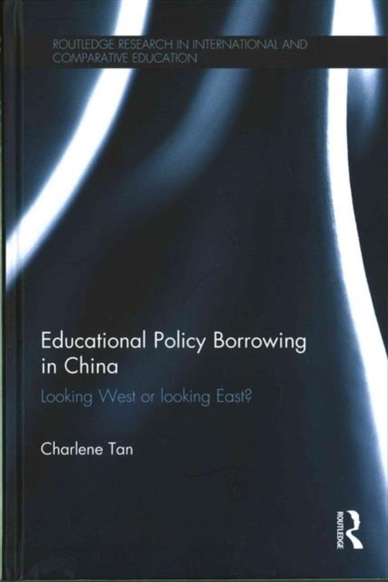 Educational Policy Borrowing in China : Looking West or looking East?, Hardback Book