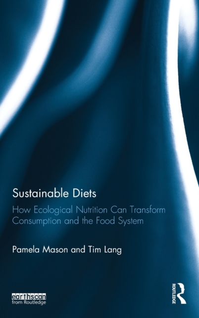 Sustainable Diets : How Ecological Nutrition Can Transform Consumption and the Food System, Hardback Book