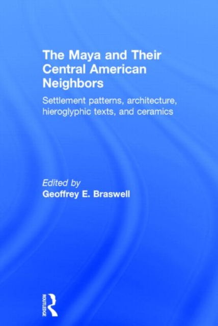 The Maya and Their Central American Neighbors : Settlement Patterns, Architecture, Hieroglyphic Texts and Ceramics, Hardback Book