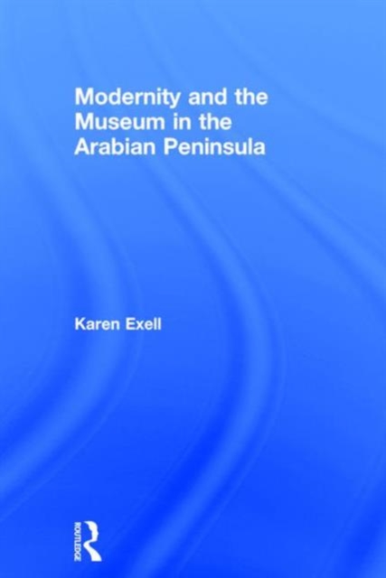 Modernity and the Museum in the Arabian Peninsula, Hardback Book