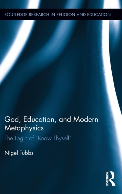 God, Education, and Modern Metaphysics : The Logic of "Know Thyself", Hardback Book