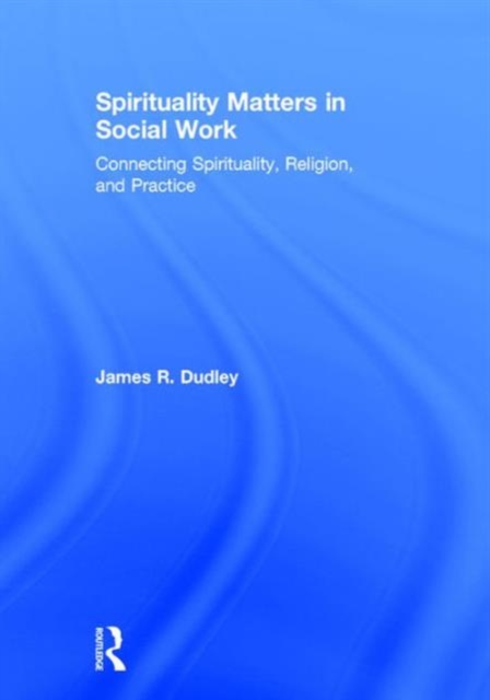 Spirituality Matters in Social Work : Connecting Spirituality, Religion, and Practice, Hardback Book