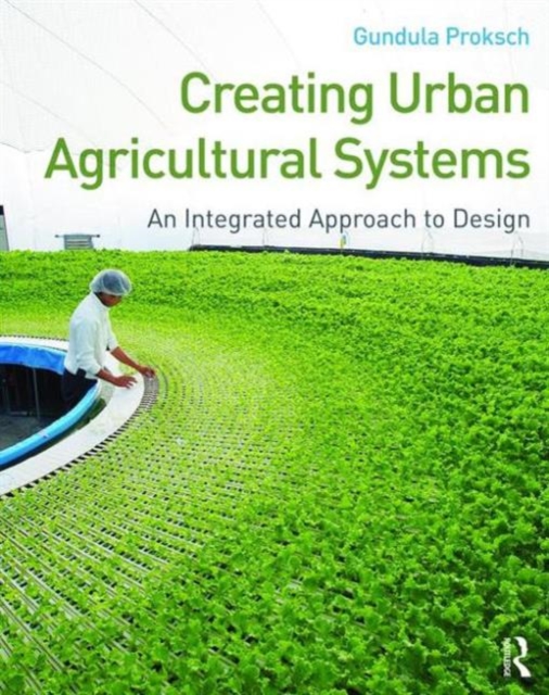 Creating Urban Agricultural Systems : An Integrated Approach to Design, Paperback / softback Book