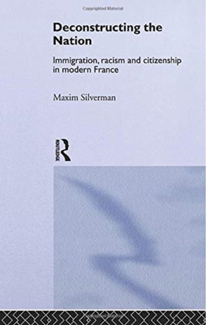 Deconstructing the Nation : Immigration, Racism and Citizenship in Modern France, Paperback / softback Book