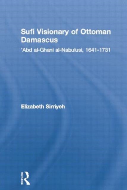 Sufi Visionary of Ottoman Damascus : 'Abd al-Ghani al-Nabulusi, 1641-1731, Paperback Book