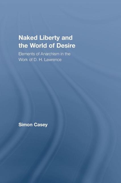 Naked Liberty and the World of Desire : Elements of Anarchism in the Work of D.H. Lawrence, Paperback / softback Book