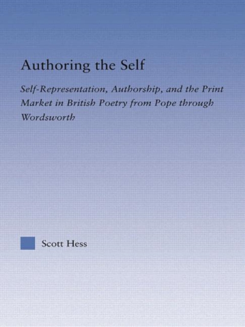 Authoring the Self : Self-Representation, Authorship, and the Print Market in British Poetry from Pope through Wordsworth, Paperback / softback Book