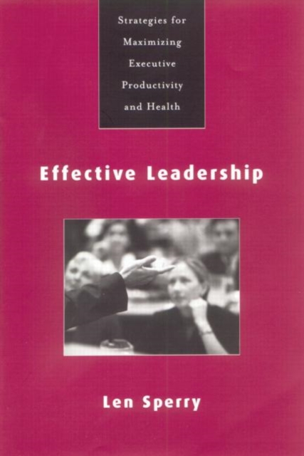 Effective Leadership : Strategies for Maximizing Executive Productivity and Health, Paperback / softback Book