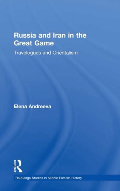 Russia and Iran in the Great Game : Travelogues and Orientalism, Hardback Book