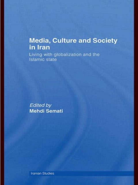 Media, Culture and Society in Iran : Living with Globalization and the Islamic State, Hardback Book