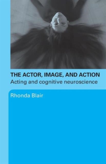 The Actor, Image, and Action : Acting and Cognitive Neuroscience, Paperback / softback Book