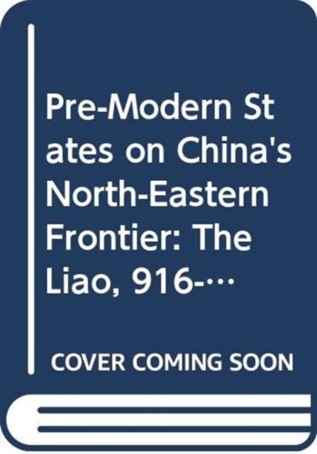 Pre-Modern States on China's North-Eastern Frontier : The Liao, 916-1125, and the Koryo, 918-1392, Hardback Book