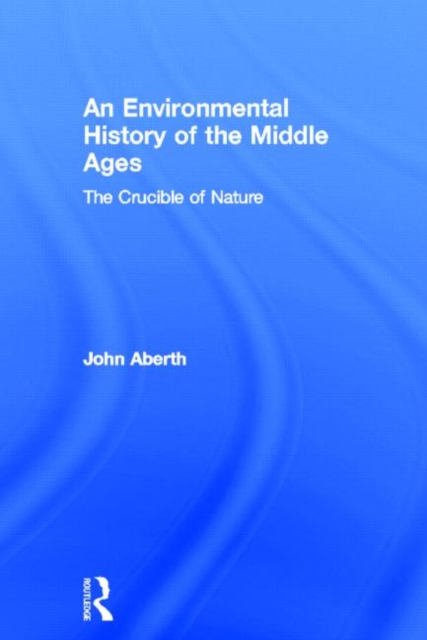 An Environmental History of the Middle Ages : The Crucible of Nature, Hardback Book