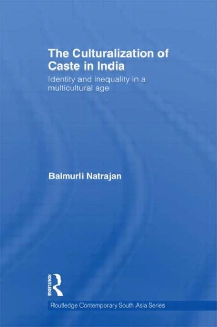 The Culturalization of Caste in India : Identity and Inequality in a Multicultural Age, Hardback Book