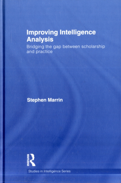 Improving Intelligence Analysis : Bridging the Gap between Scholarship and Practice, Hardback Book