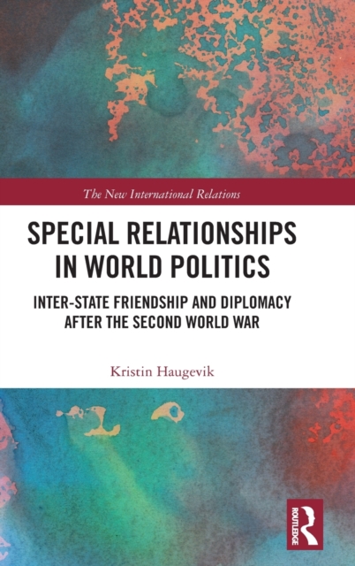 Special Relationships in World Politics : Inter-state Friendship and Diplomacy after the Second World War, Hardback Book