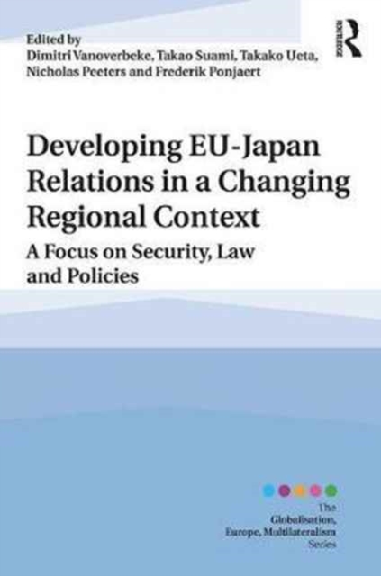 Developing EU–Japan Relations in a Changing Regional Context : A Focus on Security, Law and Policies, Hardback Book