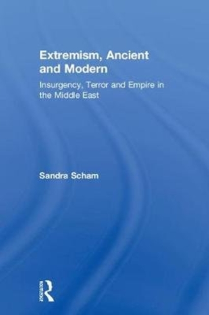 Extremism, Ancient and Modern : Insurgency, Terror and Empire in the Middle East, Hardback Book