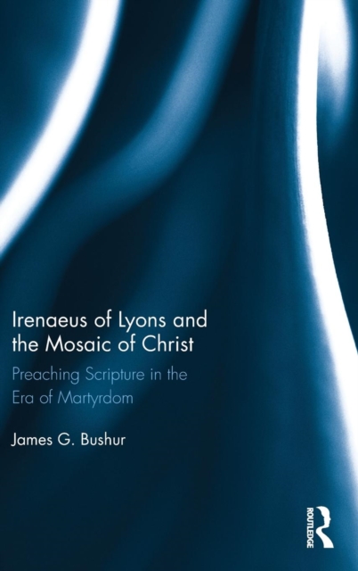 Irenaeus of Lyons and the Mosaic of Christ : Preaching Scripture in the Era of Martyrdom, Hardback Book