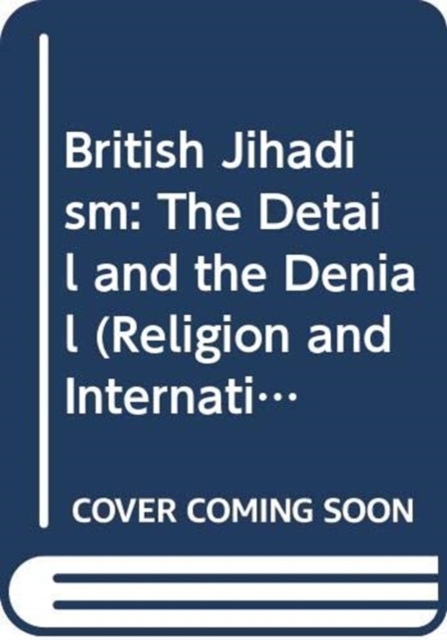 British Jihadism : The Detail and the Denial, Hardback Book
