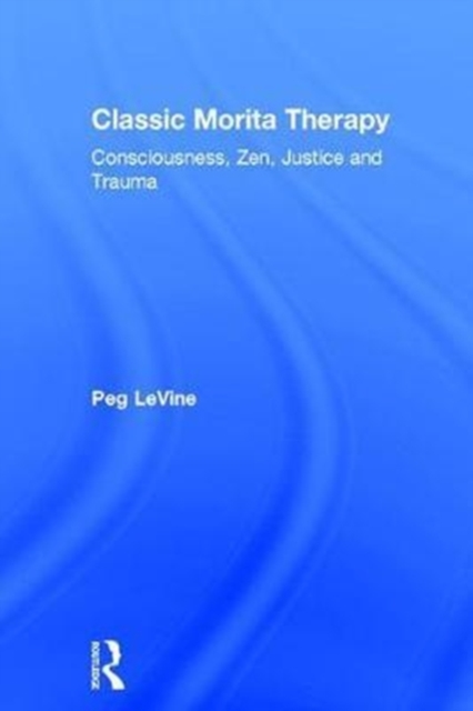 Classic Morita Therapy : Consciousness, Zen, Justice and Trauma, Hardback Book
