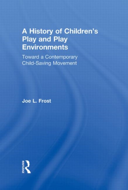 A History of Children's Play and Play Environments : Toward a Contemporary Child-Saving Movement, Hardback Book