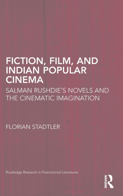 Fiction, Film, and Indian Popular Cinema : Salman Rushdie’s Novels and the Cinematic Imagination, Hardback Book