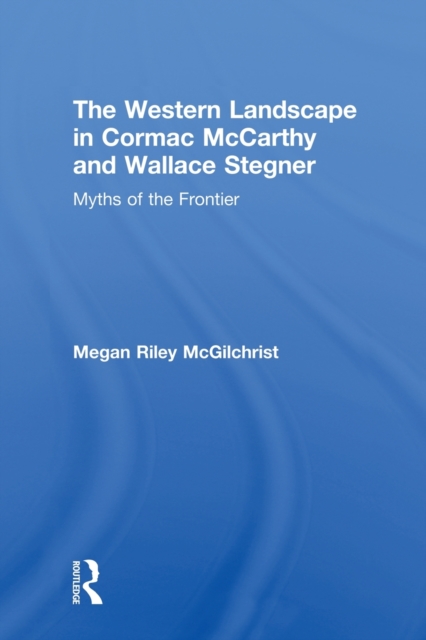 The Western Landscape in Cormac McCarthy and Wallace Stegner : Myths of the Frontier, Paperback / softback Book