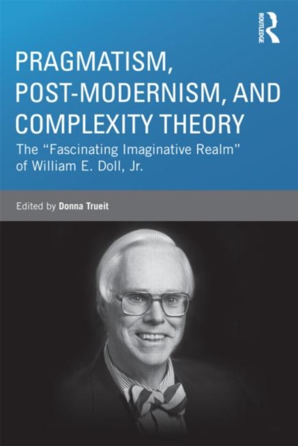 Pragmatism, Post-modernism, and Complexity Theory : The "Fascinating Imaginative Realm" of William E. Doll, Jr., Hardback Book