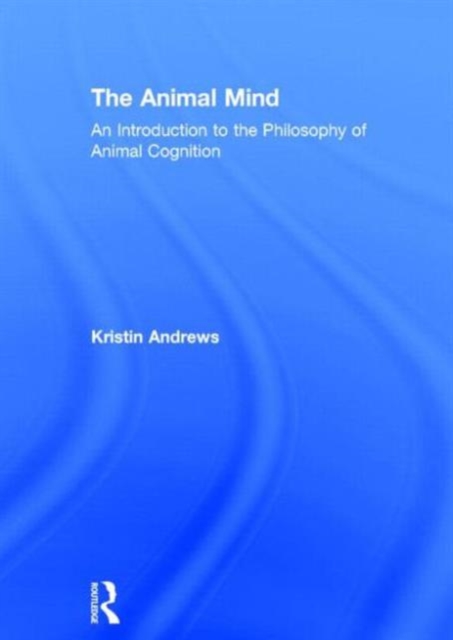 The Animal Mind : An Introduction to the Philosophy of Animal Cognition, Hardback Book