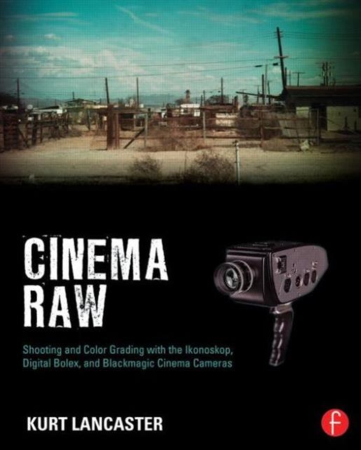 Cinema Raw : Shooting and Color Grading with the Ikonoskop, Digital Bolex, and Blackmagic Cinema Cameras, Paperback / softback Book