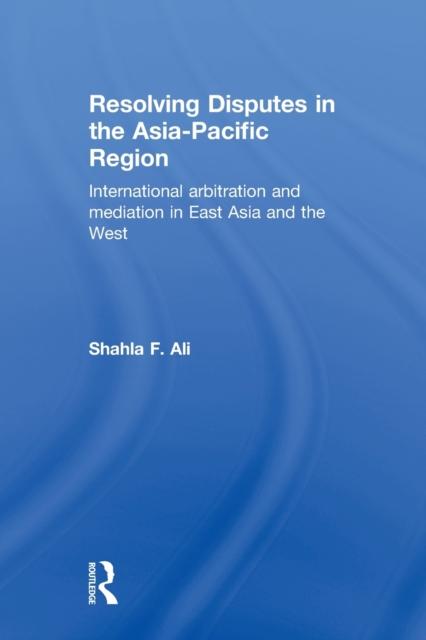 Resolving Disputes in the Asia-Pacific Region : International Arbitration and Mediation in East Asia and the West, Paperback / softback Book