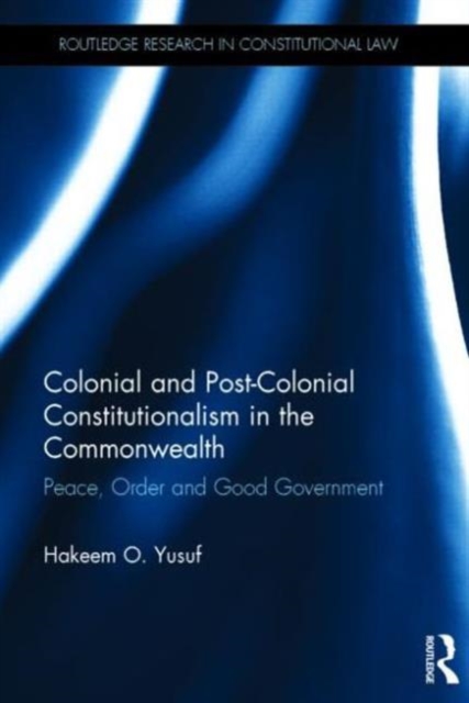 Colonial and Post-colonial Constitutionalism in the Commonwealth : Peace, Order and Good Government, Hardback Book