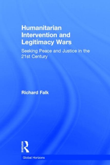 Humanitarian Intervention and Legitimacy Wars : Seeking Peace and Justice in the 21st Century, Hardback Book