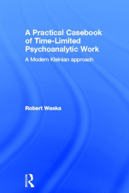 A Practical Casebook of Time-Limited Psychoanalytic Work : A Modern Kleinian approach, Hardback Book