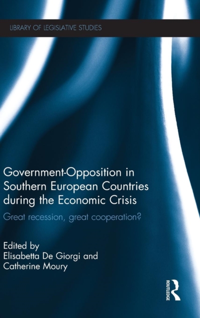 Government-Opposition in Southern European Countries during the Economic Crisis : Great Recession, Great Cooperation?, Hardback Book