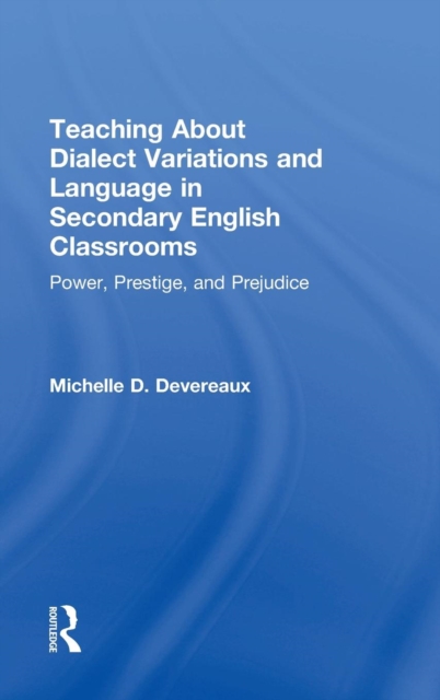 Teaching About Dialect Variations and Language in Secondary English Classrooms : Power, Prestige, and Prejudice, Hardback Book