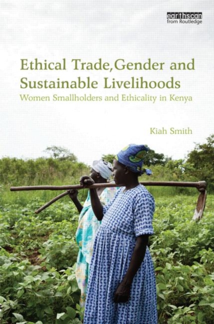 Ethical Trade, Gender and Sustainable Livelihoods : Women Smallholders and Ethicality in Kenya, Hardback Book
