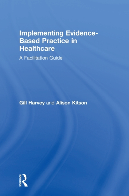 Implementing Evidence-Based Practice in Healthcare : A Facilitation Guide, Hardback Book
