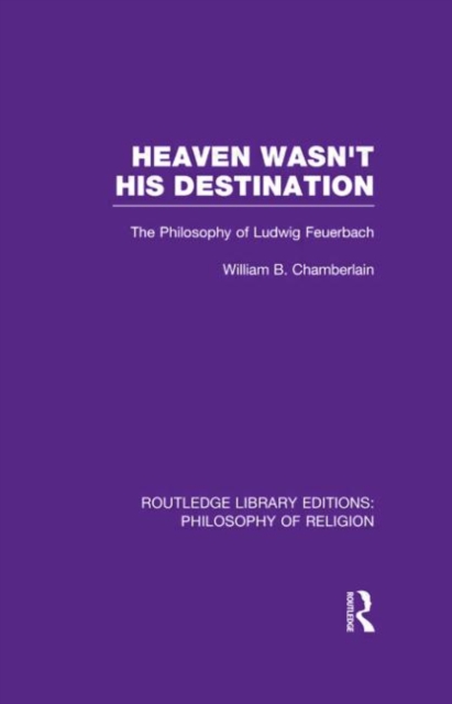 Heaven Wasn't His Destination : The Philosophy of Ludwig Feuerbach, Hardback Book
