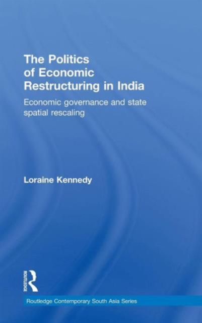 The Politics of Economic Restructuring in India : Economic Governance and State Spatial Rescaling, Hardback Book