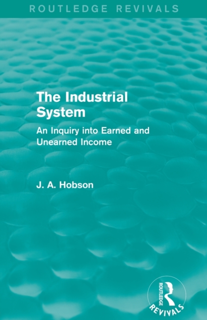 The Industrial System (Routledge Revivals) : An Inquiry into Earned and Unearned Income, Paperback / softback Book