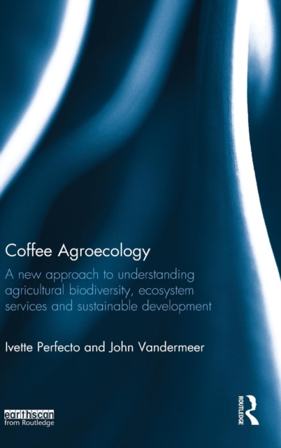 Coffee Agroecology : A New Approach to Understanding Agricultural Biodiversity, Ecosystem Services and Sustainable Development, Hardback Book
