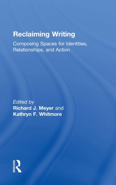 Reclaiming Writing : Composing Spaces for Identities, Relationships, and Actions, Hardback Book