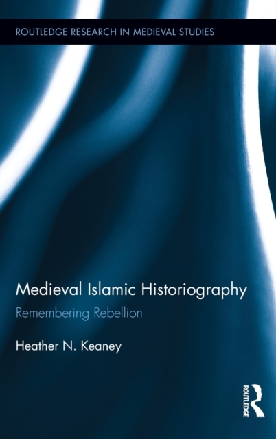 Medieval Islamic Historiography : Remembering Rebellion, Hardback Book