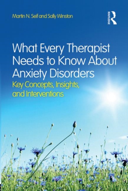 What Every Therapist Needs to Know About Anxiety Disorders : Key Concepts, Insights, and Interventions, Paperback / softback Book