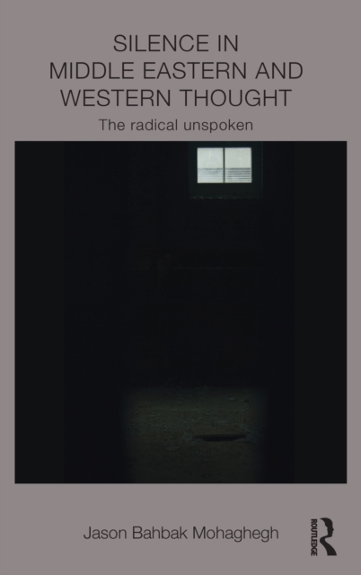 Silence in Middle Eastern and Western Thought : The Radical Unspoken, Hardback Book