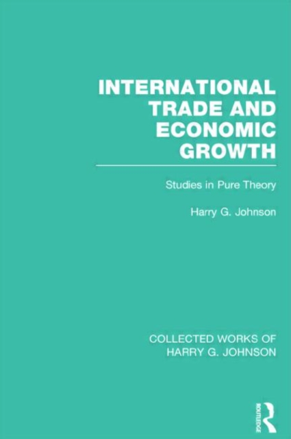 International Trade and Economic Growth (Collected Works of Harry Johnson) : Studies in Pure Theory, Hardback Book
