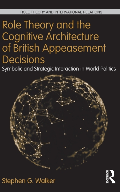 Role Theory and the Cognitive Architecture of British Appeasement Decisions : Symbolic and Strategic Interaction in World Politics, Hardback Book